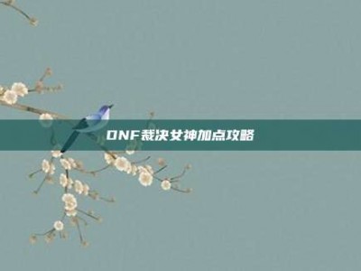 DNF裁决女神加点攻略