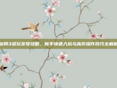剑网3多玩发号攻略，新手快速入坑与高阶操作技巧全解析