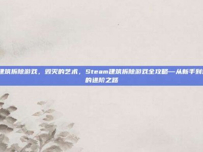 steam建筑拆除游戏，毁灭的艺术，Steam建筑拆除游戏全攻略—从新手到爆破大师的进阶之路