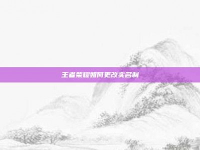 王者荣耀如何更改实名制