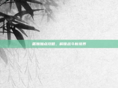 盾娘加点攻略，解锁战斗新境界