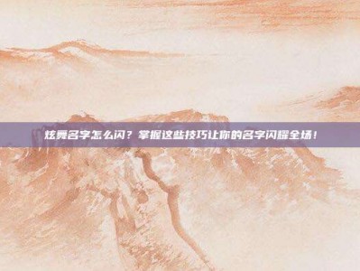 炫舞名字怎么闪？掌握这些技巧让你的名字闪耀全场！