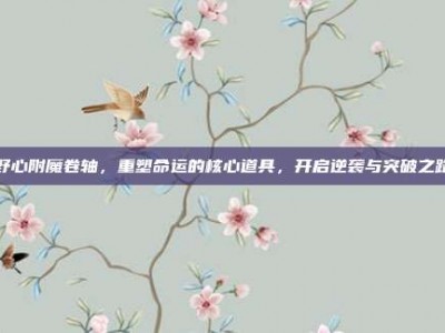 野心附魔卷轴，重塑命运的核心道具，开启逆袭与突破之路