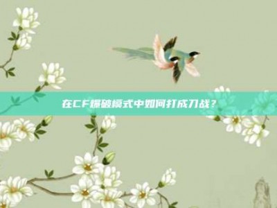 在CF爆破模式中如何打成刀战？