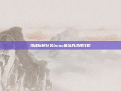 揭秘魔域冰宫boss地图的终极攻略