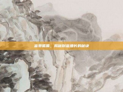 富贵呱呱，揭秘财富增长的秘诀