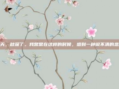悲天，秋深了。我常常在这样的时候，感到一种说不清的悲凉