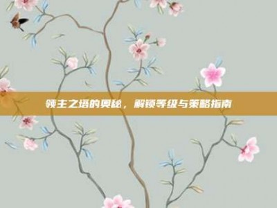 领主之塔的奥秘，解锁等级与策略指南