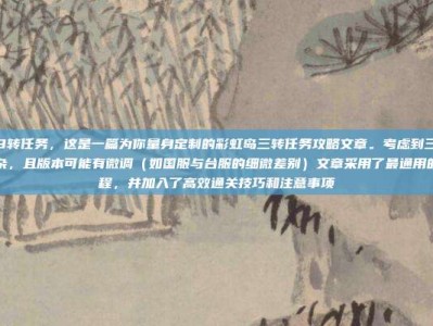 彩虹岛3转任务，这是一篇为你量身定制的彩虹岛三转任务攻略文章。考虑到三转任务比较复杂，且版本可能有微调（如国服与台服的细微差别）文章采用了最通用的经典流程，并加入了高效通关技巧和注意事项