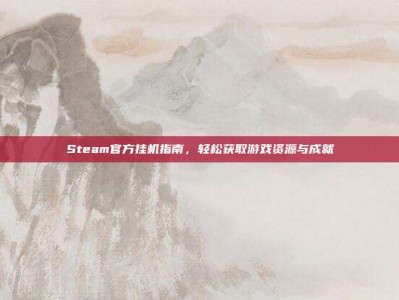 Steam官方挂机指南，轻松获取游戏资源与成就