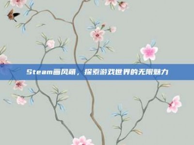 Steam画风萌，探索游戏世界的无限魅力
