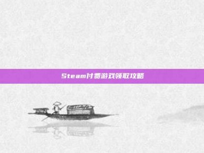 Steam付费游戏领取攻略