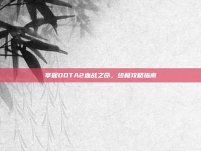 掌握DOTA2血战之命，终极攻略指南