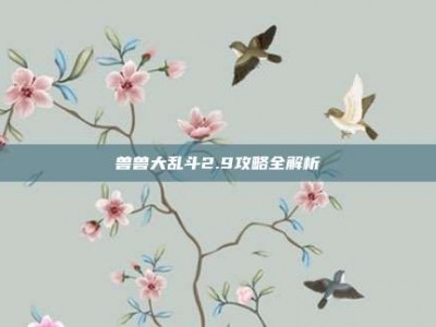 兽兽大乱斗2.9攻略全解析
