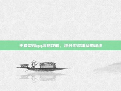 王者荣耀qq消息攻略，提升游戏体验的秘诀