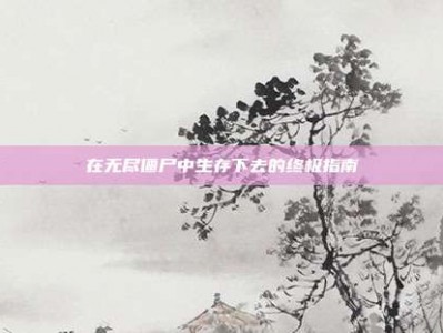 在无尽僵尸中生存下去的终极指南