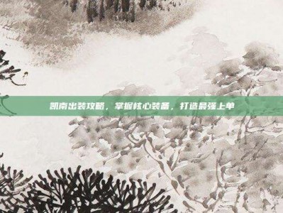 凯南出装攻略，掌握核心装备，打造最强上单