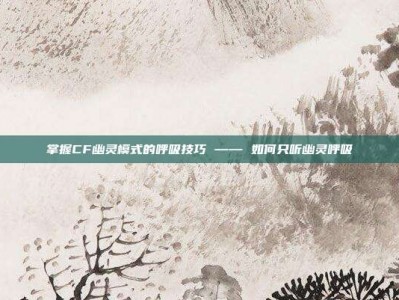 掌握CF幽灵模式的呼吸技巧 —— 如何只听幽灵呼吸
