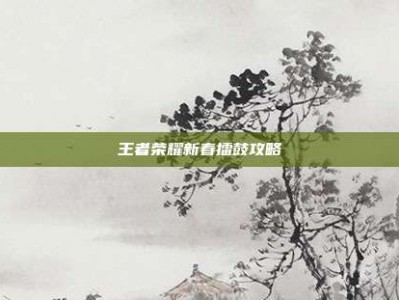 王者荣耀新春擂鼓攻略