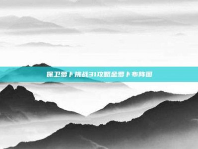 保卫萝卜挑战31攻略金萝卜布阵图