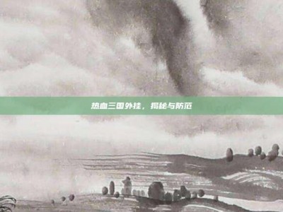 热血三国外挂，揭秘与防范