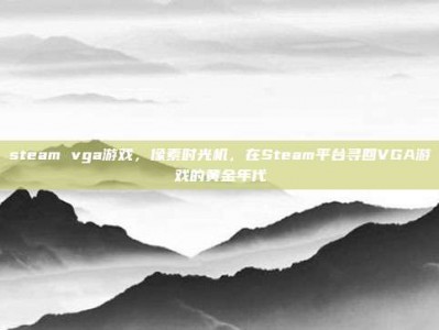 steam vga游戏，像素时光机，在Steam平台寻回VGA游戏的黄金年代
