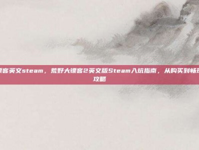荒野大镖客英文steam，荒野大镖客2英文版Steam入坑指南，从购买到畅玩的完整攻略
