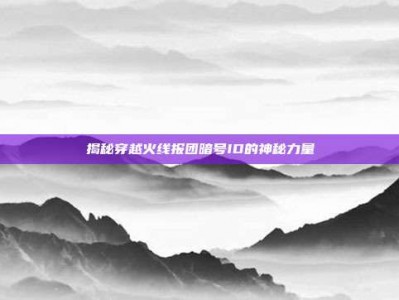 揭秘穿越火线报团暗号ID的神秘力量