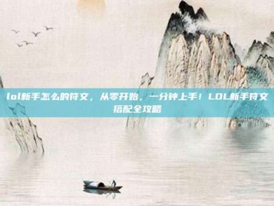 lol新手怎么的符文，从零开始，一分钟上手！LOL新手符文搭配全攻略