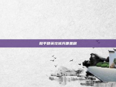 和平精英攻城兵哪里刷