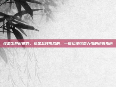痰是怎样形成的，痰是怎样形成的，一篇让你恍然大悟的科普指南