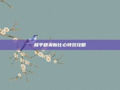 和平精英新比心特效攻略