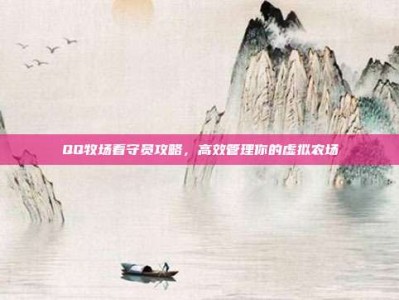 QQ牧场看守员攻略，高效管理你的虚拟农场