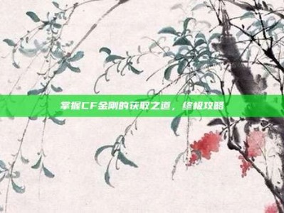 掌握CF金刚的获取之道，终极攻略