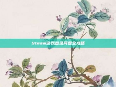 Steam游戏登录问题全攻略