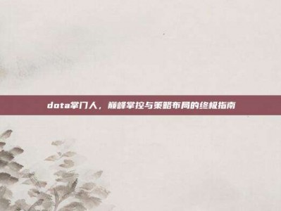 dota掌门人，巅峰掌控与策略布局的终极指南
