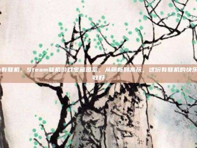 steam有联机，Steam联机游戏宝藏图鉴，从萌新到高玩，这份有联机的快乐指南请收好