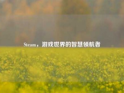 Steam，游戏世界的智慧领航者