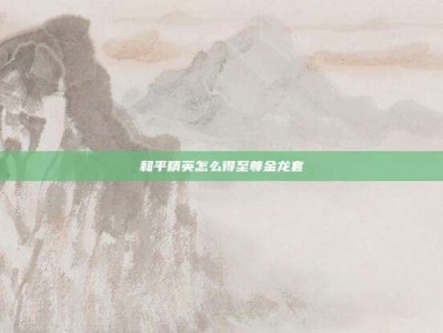 和平精英怎么得至尊金龙套
