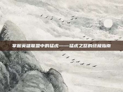 掌握英雄联盟中的猛虎——猛虎之怒的终极指南