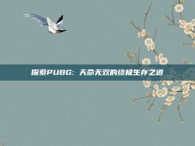 探索PUBG: 天命无双的终极生存之道