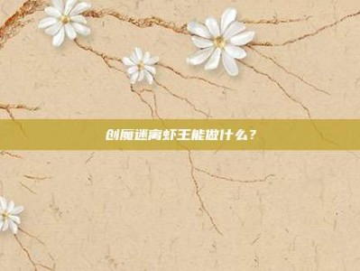 创魔迷离虾王能做什么？