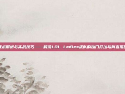 战术解析与实战技巧——解读LOL Ladies战队的独门打法与阵容搭配