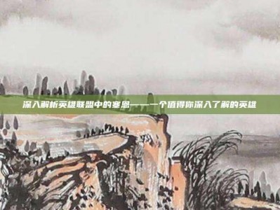 深入解析英雄联盟中的塞恩——一个值得你深入了解的英雄