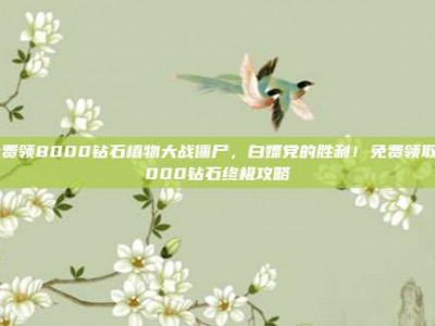 免费领8000钻石植物大战僵尸，白嫖党的胜利！免费领取8000钻石终极攻略