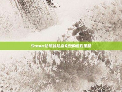 Steam注册登陆态失效的应对策略