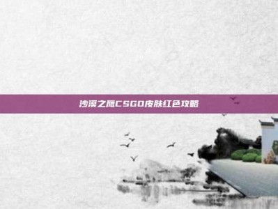 沙漠之鹰CSGO皮肤红色攻略