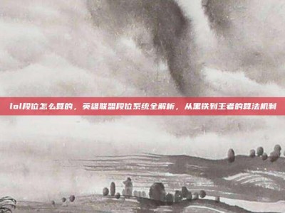 lol段位怎么算的，英雄联盟段位系统全解析，从黑铁到王者的算法机制