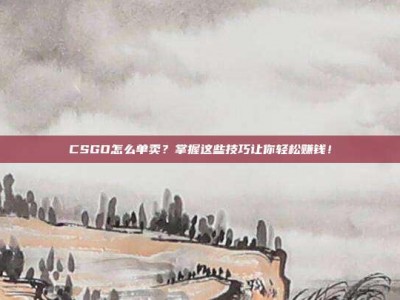 CSGO怎么单卖？掌握这些技巧让你轻松赚钱！