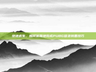 绝地求生，如何优雅地完成PUBG登录转圈技巧
